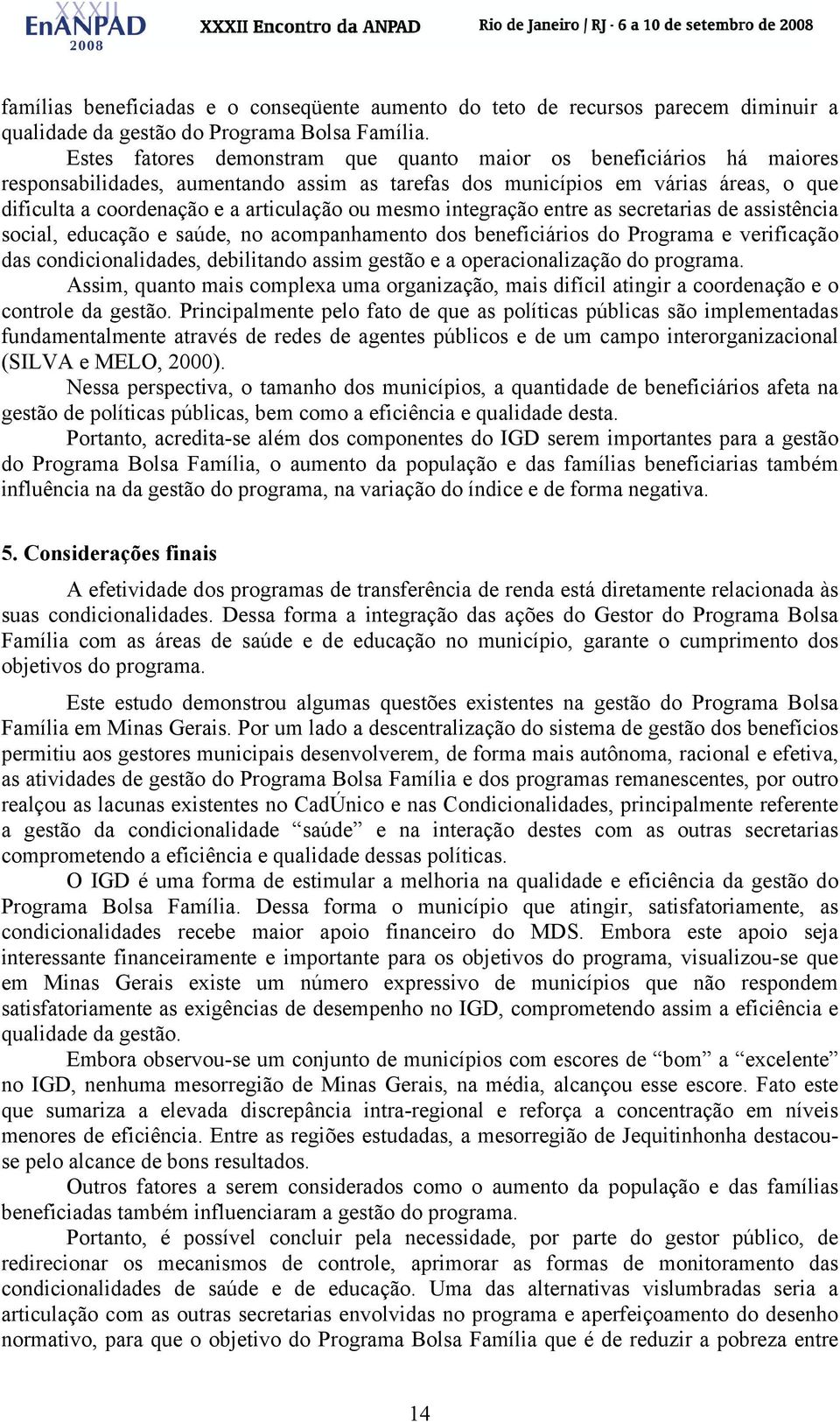 mesmo integração entre as secretarias de assistência social, educação e saúde, no acompanhamento dos beneficiários do Programa e verificação das condicionalidades, debilitando assim gestão e a