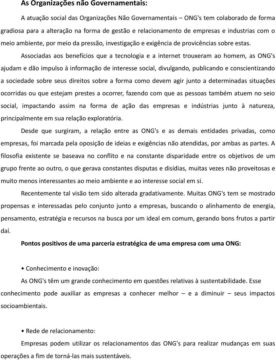 Associadas aos benefícios que a tecnologia e a internet trouxeram ao homem, as ONG's ajudam e dão impulso à informação de interesse social, divulgando, publicando e conscientizando a sociedade sobre