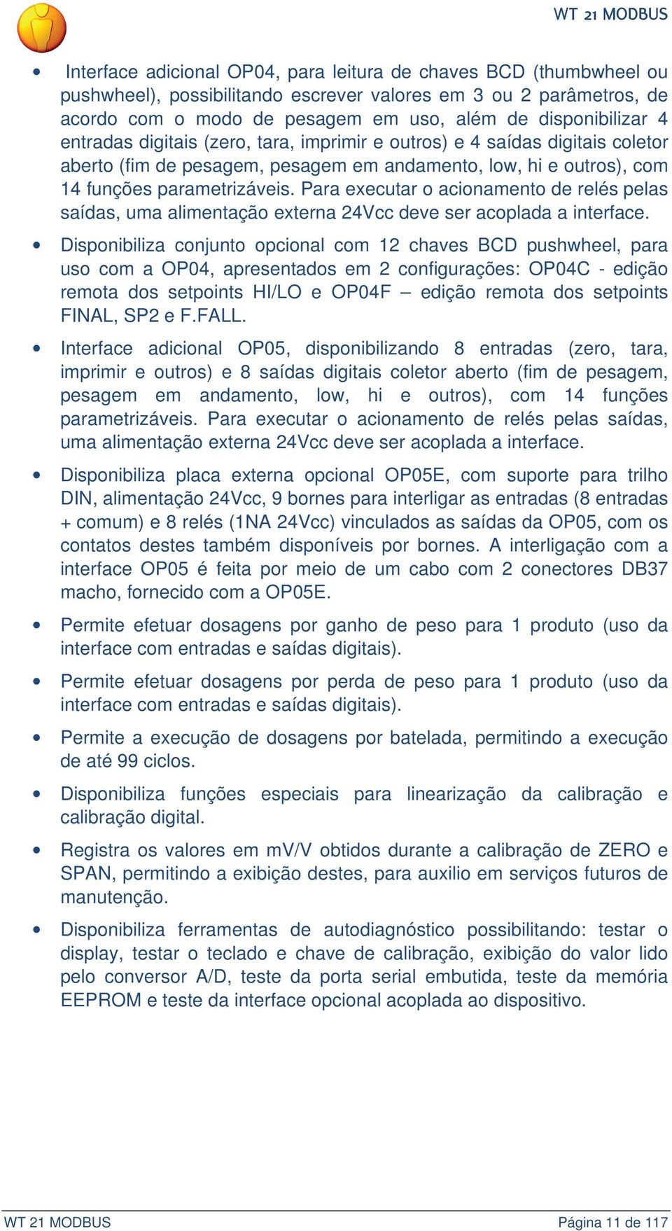 Para executar o acionamento de relés pelas saídas, uma alimentação externa 24Vcc deve ser acoplada a interface.