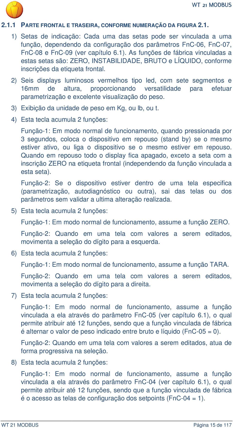 2) Seis displays luminosos vermelhos tipo led, com sete segmentos e 16mm de altura, proporcionando versatilidade para efetuar parametrização e excelente visualização do peso.