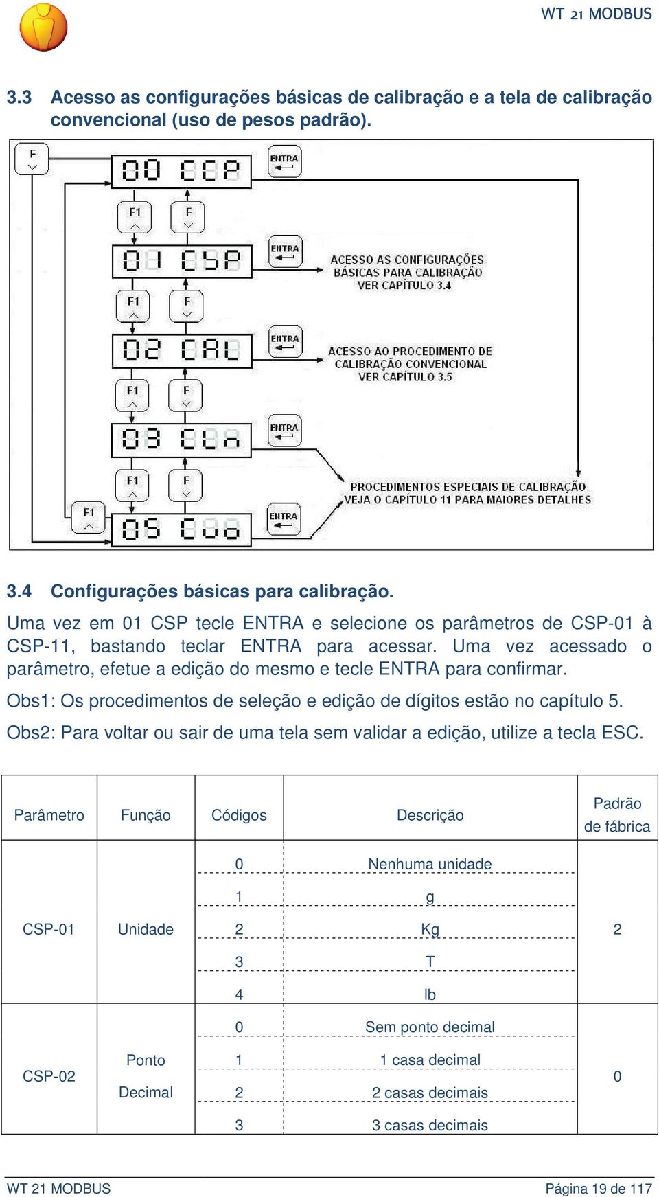 Uma vez acessado o parâmetro, efetue a edição do mesmo e tecle ENTRA para confirmar. Obs1: Os procedimentos de seleção e edição de dígitos estão no capítulo 5.