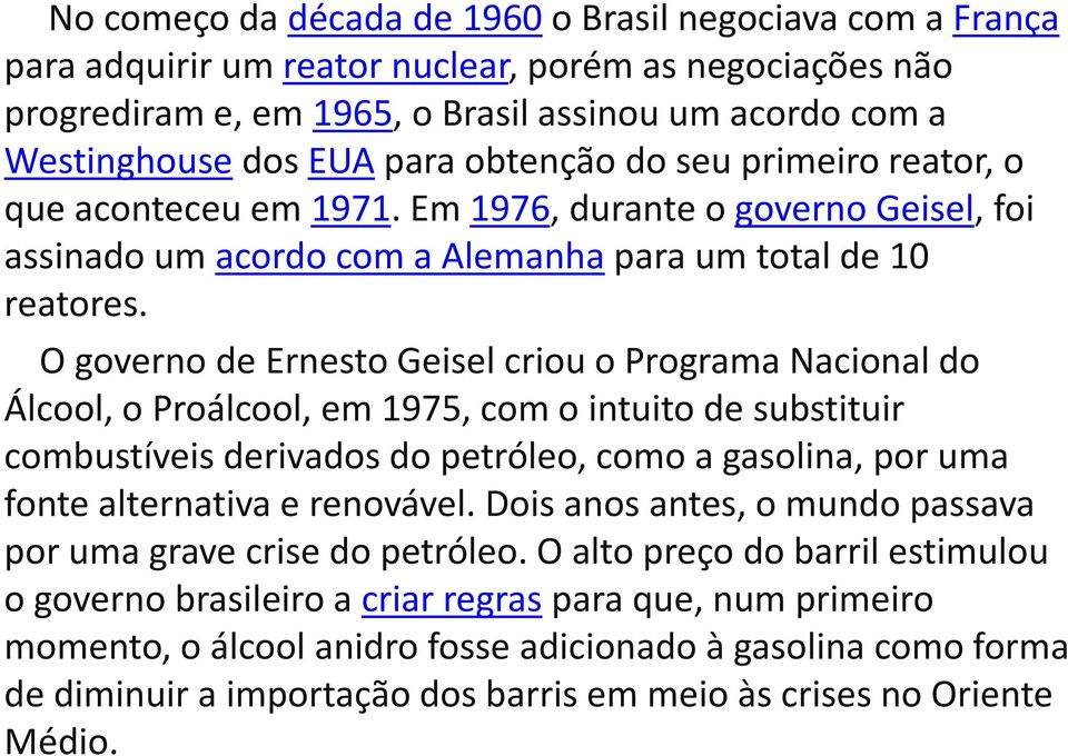 O governo de Ernesto Geisel criou o Programa Nacional do Álcool, o Proálcool, em 1975, com o intuito de substituir combustíveis derivados do petróleo, como a gasolina, por uma fonte alternativa e