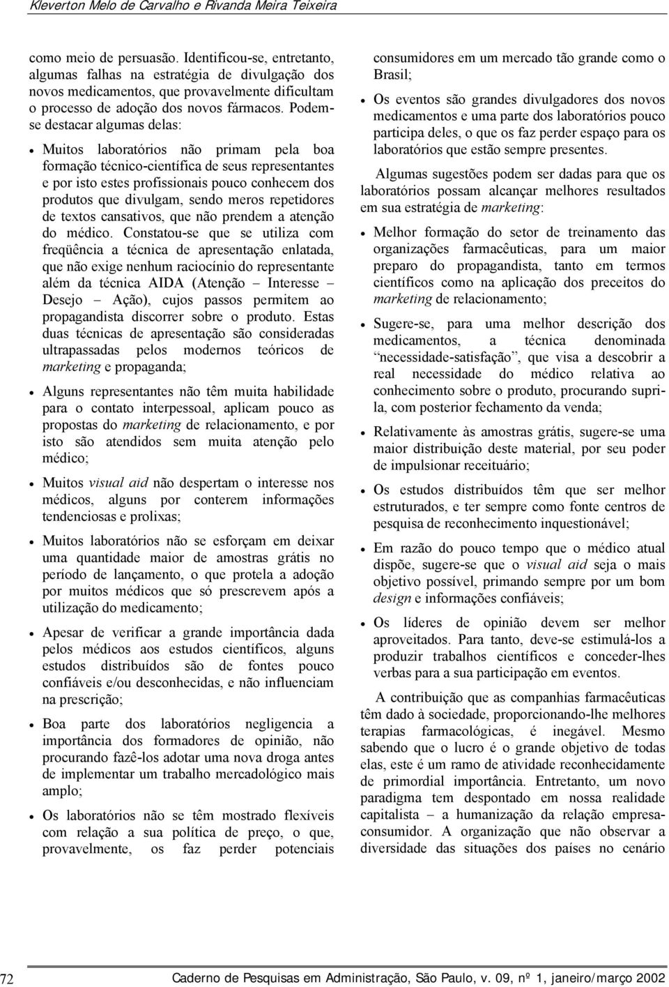 Podemse destacar algumas delas: Muitos laboratórios não primam pela boa formação técnico-científica de seus representantes e por isto estes profissionais pouco conhecem dos produtos que divulgam,