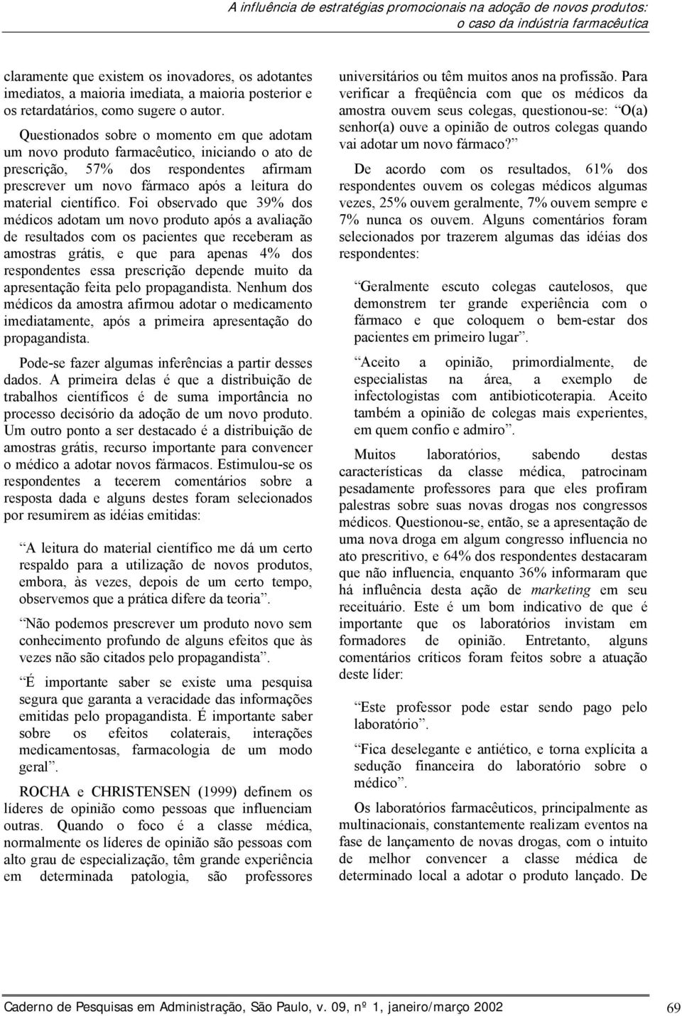 Questionados sobre o momento em que adotam um novo produto farmacêutico, iniciando o ato de prescrição, 57% dos respondentes afirmam prescrever um novo fármaco após a leitura do material científico.