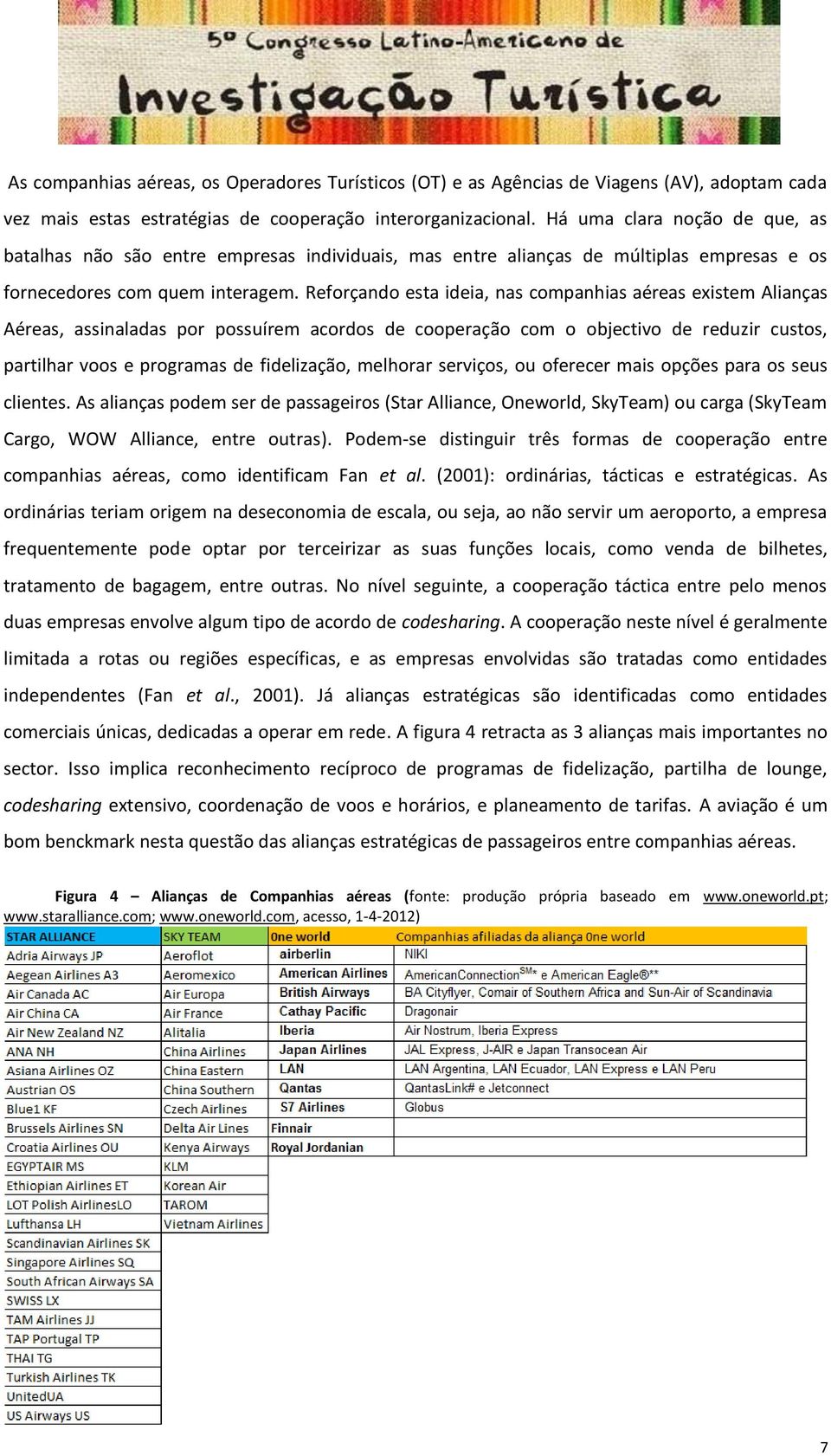 Reforçando esta ideia, nas companhias aéreas existem Alianças Aéreas, assinaladas por possuírem acordos de cooperação com o objectivo de reduzir custos, partilhar voos e programas de fidelização,