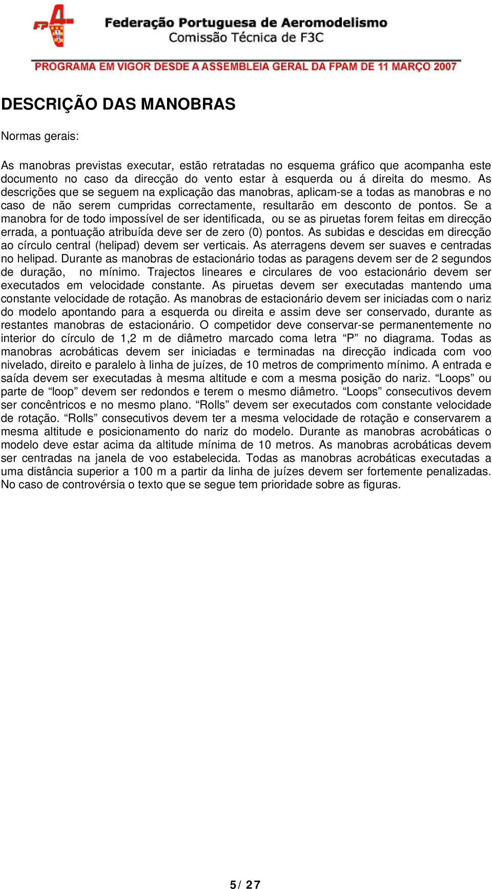 Se a manobra for de todo impossível de ser identificada, ou se as piruetas forem feitas em direcção errada, a pontuação atribuída deve ser de zero (0) pontos.