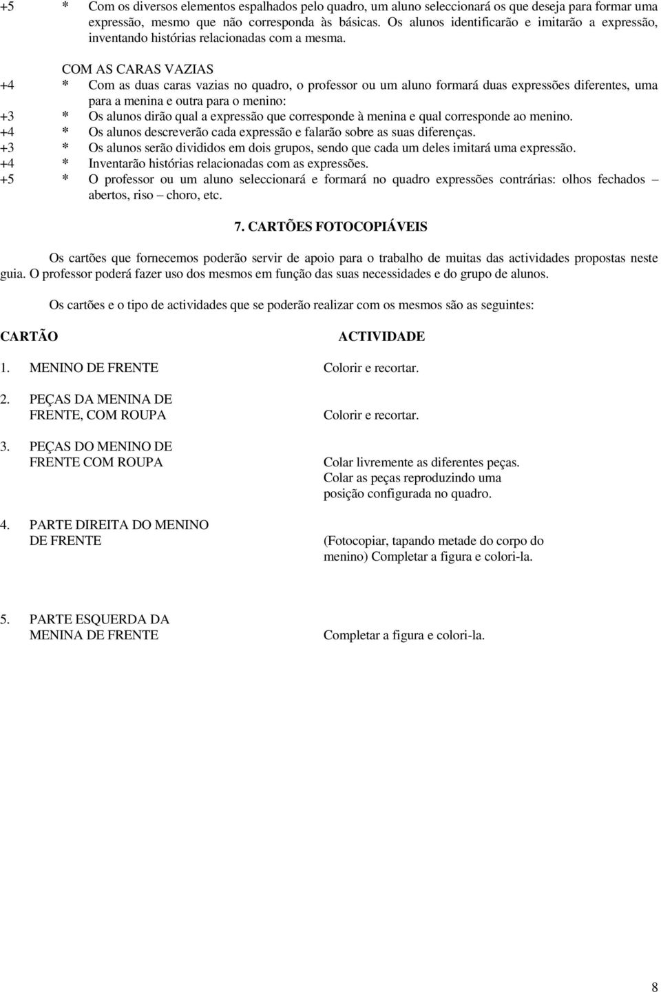 COM AS CARAS VAZIAS +4 * Com as duas caras vazias no quadro, o professor ou um aluno formará duas expressões diferentes, uma para a menina e outra para o menino: +3 * Os alunos dirão qual a expressão