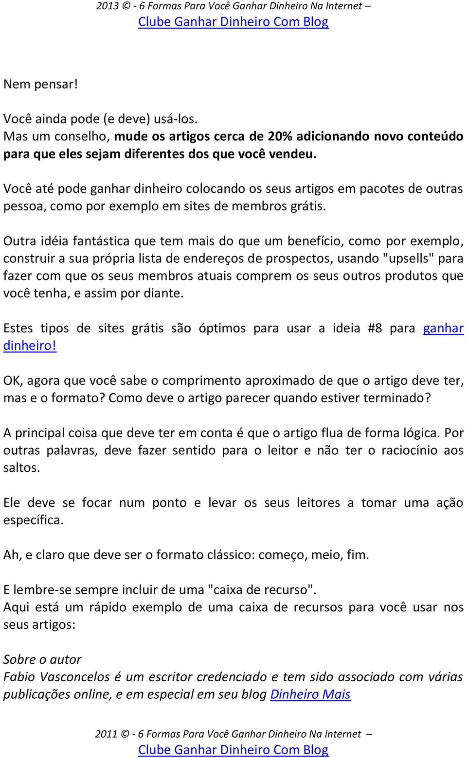 Outra idéia fantástica que tem mais do que um benefício, como por exemplo, construir a sua própria lista de endereços de prospectos, usando "upsells" para fazer com que os seus membros atuais comprem