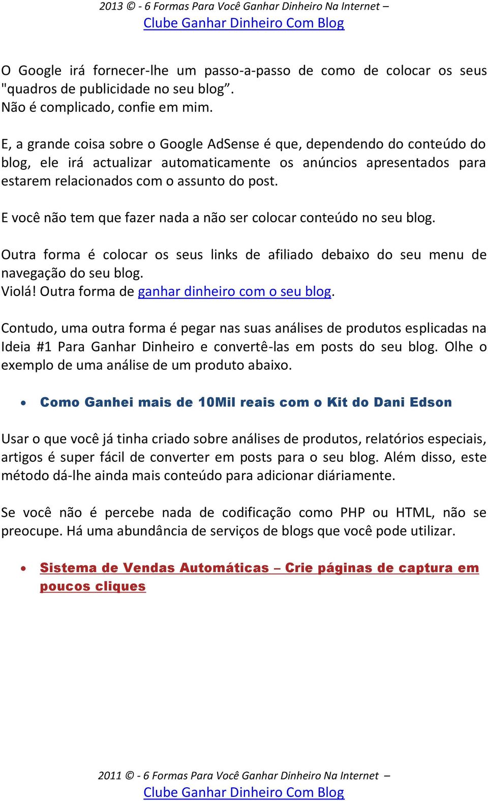 E você não tem que fazer nada a não ser colocar conteúdo no seu blog. Outra forma é colocar os seus links de afiliado debaixo do seu menu de navegação do seu blog. Violá!