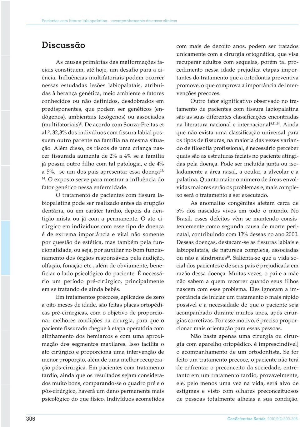 podem ser genéticos (endógenos), ambientais (exógenos) ou associados (multifatoriais) 8. De acordo com Souza-Freitas et al.