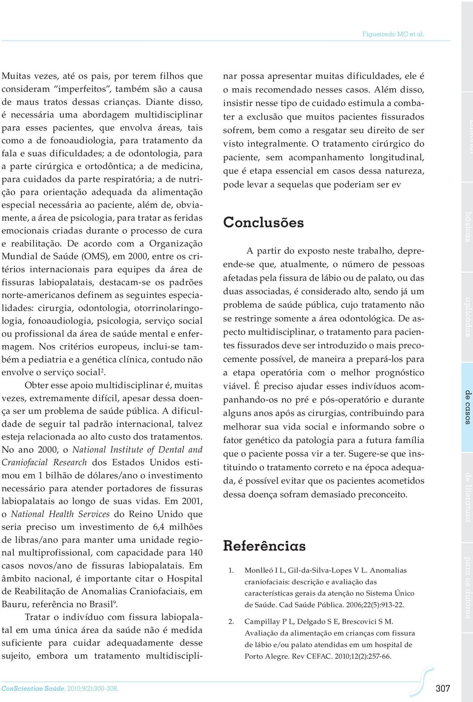 parte cirúrgica e ortodôntica; a de medicina, para cuidados da parte respiratória; a de nutrição para orientação adequada da alimentação especial necessária ao paciente, além de, obviamente, a área