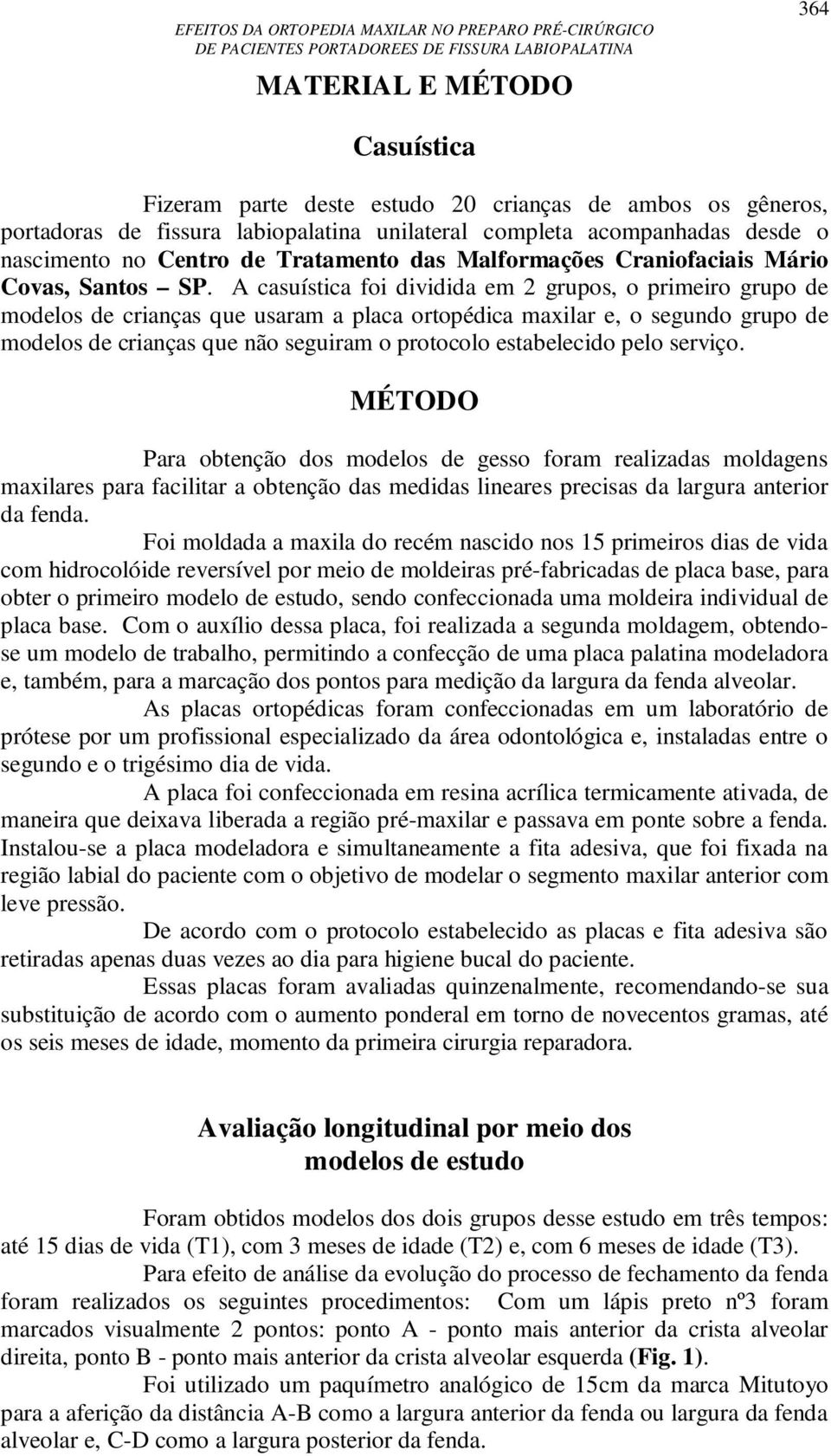 A casuística foi dividida em 2 grupos, o primeiro grupo de modelos de crianças que usaram a placa ortopédica maxilar e, o segundo grupo de modelos de crianças que não seguiram o protocolo