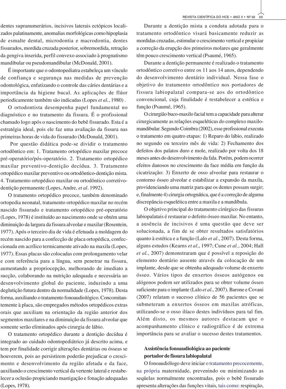 É importante que o odontopediatra estabeleça um vínculo de confiança e segurança nas medidas de prevenção odontológica, enfatizando o controle das cáries dentárias e a importância da higiene bucal.