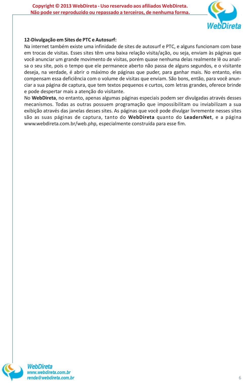 Esses sites têm uma baixa relação visita/ação, ou seja, enviam às páginas que você anunciar um grande movimento de visitas, porém quase nenhuma delas realmente lê ou analisa o seu site, pois o tempo