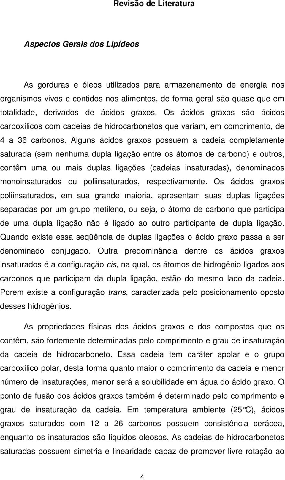 Alguns ácidos graxos possuem a cadeia completamente saturada (sem nenhuma dupla ligação entre os átomos de carbono) e outros, contêm uma ou mais duplas ligações (cadeias insaturadas), denominados