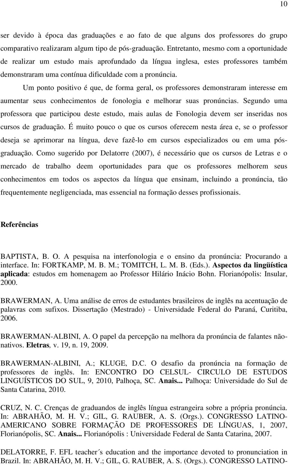 Um ponto positivo é que, de forma geral, os professores demonstraram interesse em aumentar seus conhecimentos de fonologia e melhorar suas pronúncias.