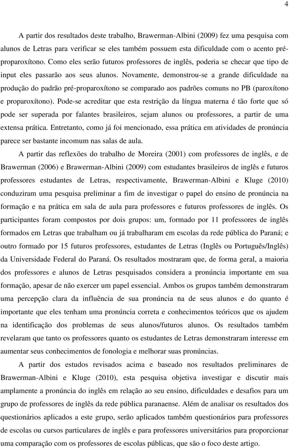 Novamente, demonstrou-se a grande dificuldade na produção do padrão pré-proparoxítono se comparado aos padrões comuns no PB (paroxítono e proparoxítono).