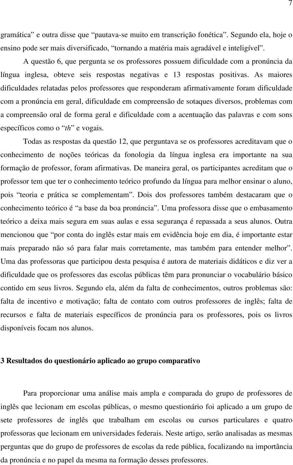 As maiores dificuldades relatadas pelos professores que responderam afirmativamente foram dificuldade com a pronúncia em geral, dificuldade em compreensão de sotaques diversos, problemas com a