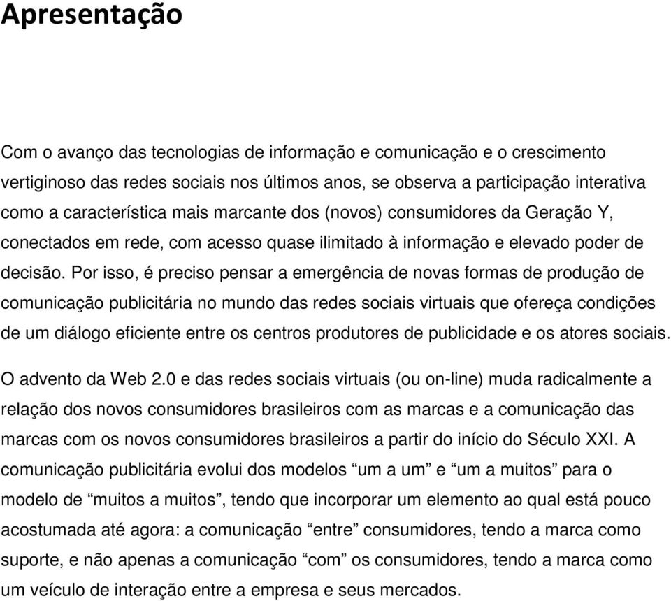 Por isso, é preciso pensar a emergência de novas formas de produção de comunicação publicitária no mundo das redes sociais virtuais que ofereça condições de um diálogo eficiente entre os centros