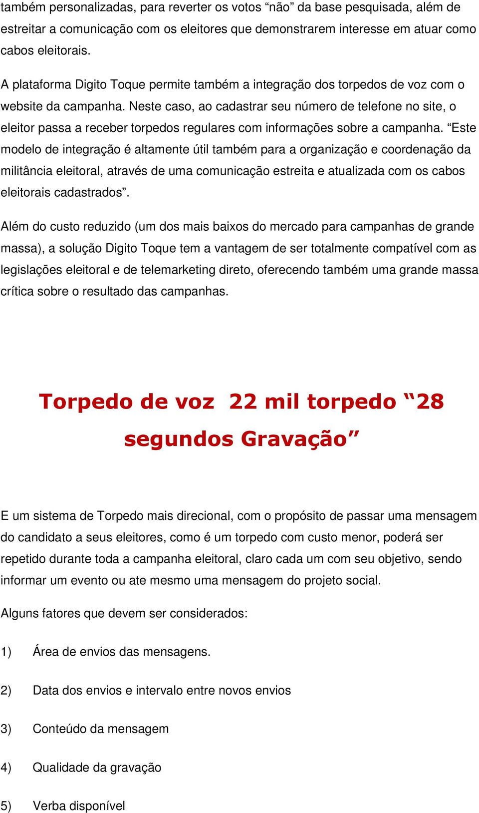 Neste caso, ao cadastrar seu número de telefone no site, o eleitor passa a receber torpedos regulares com informações sobre a campanha.