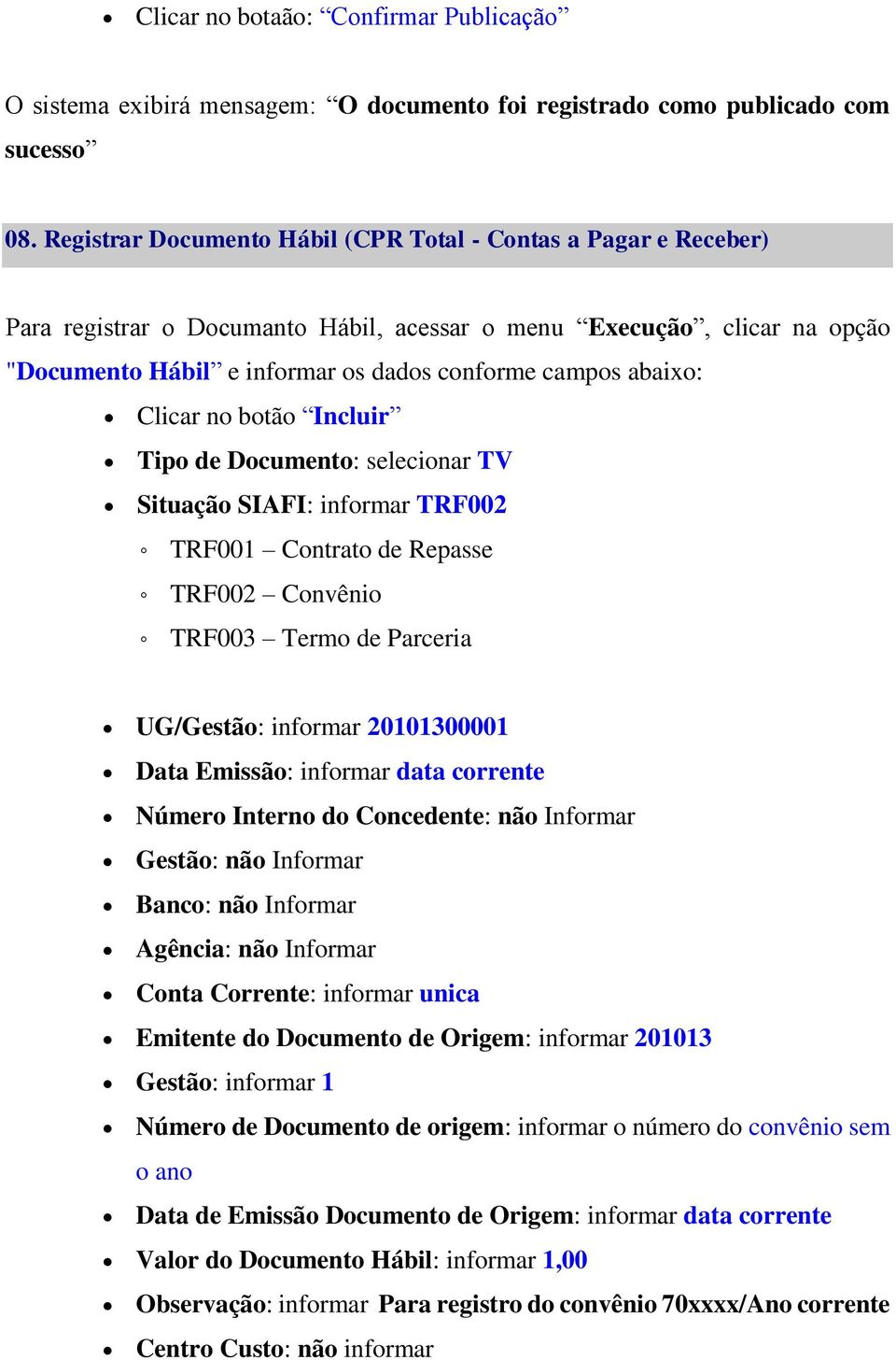 abaixo: Clicar no botão Incluir Tipo de Documento: selecionar TV Situação SIAFI: informar TRF002 TRF001 Contrato de Repasse TRF002 Convênio TRF003 Termo de Parceria UG/Gestão: informar 20101300001