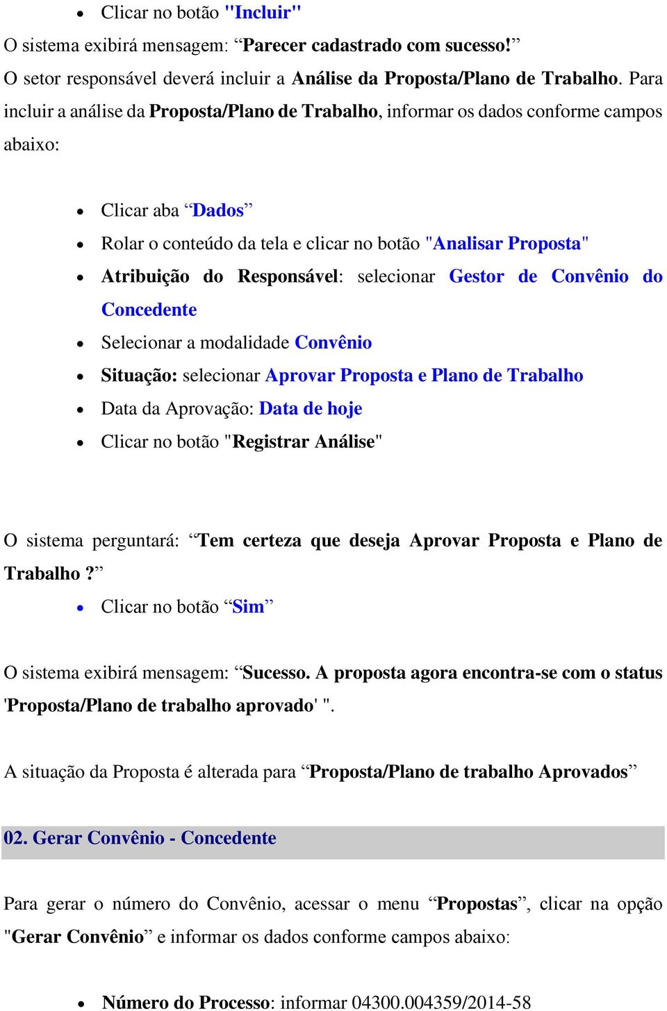 Responsável: selecionar Gestor de Convênio do Concedente Selecionar a modalidade Convênio Situação: selecionar Aprovar Proposta e Plano de Trabalho Data da Aprovação: Data de hoje Clicar no botão