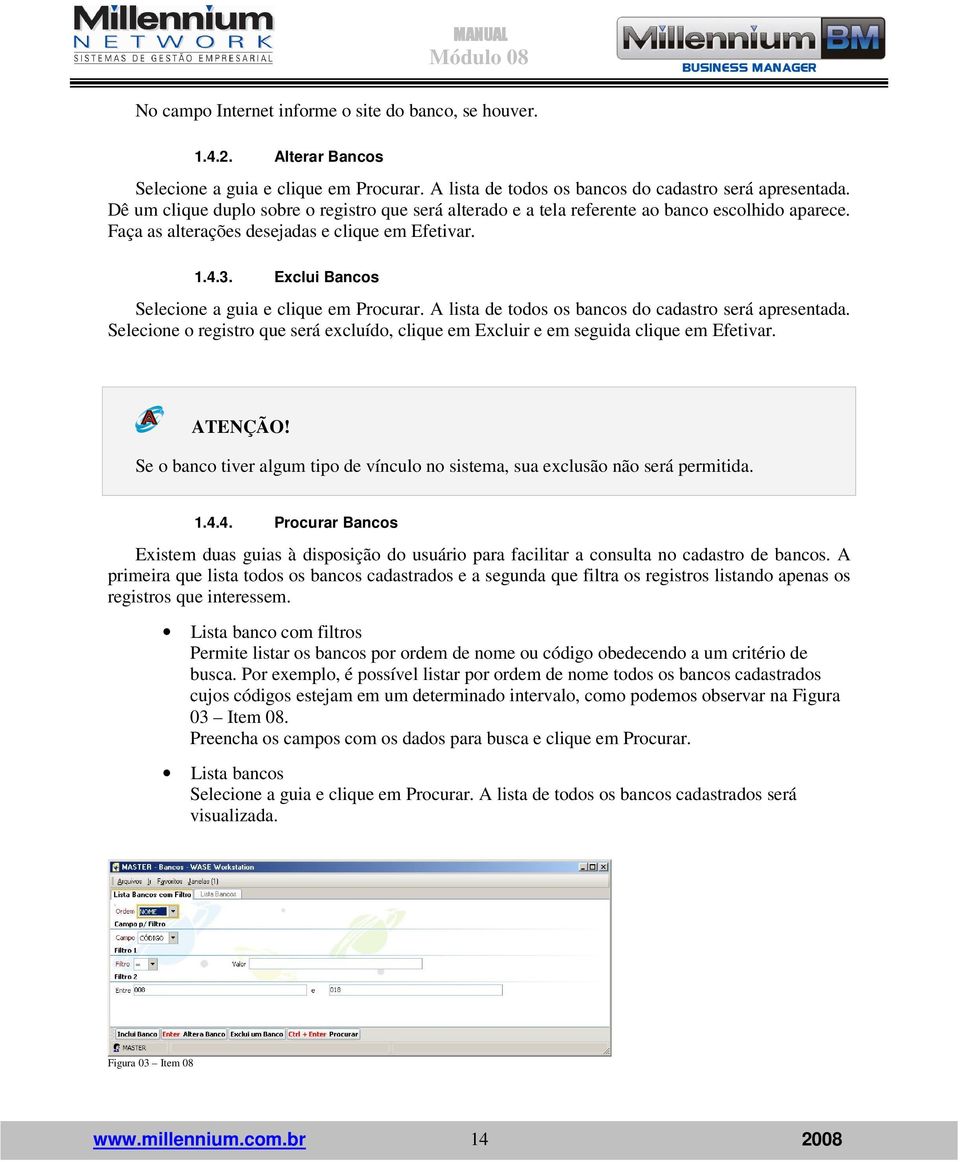 Exclui Bancos Selecione a guia e clique em Procurar. A lista de todos os bancos do cadastro será apresentada. Selecione o registro que será excluído, clique em Excluir e em seguida clique em Efetivar.