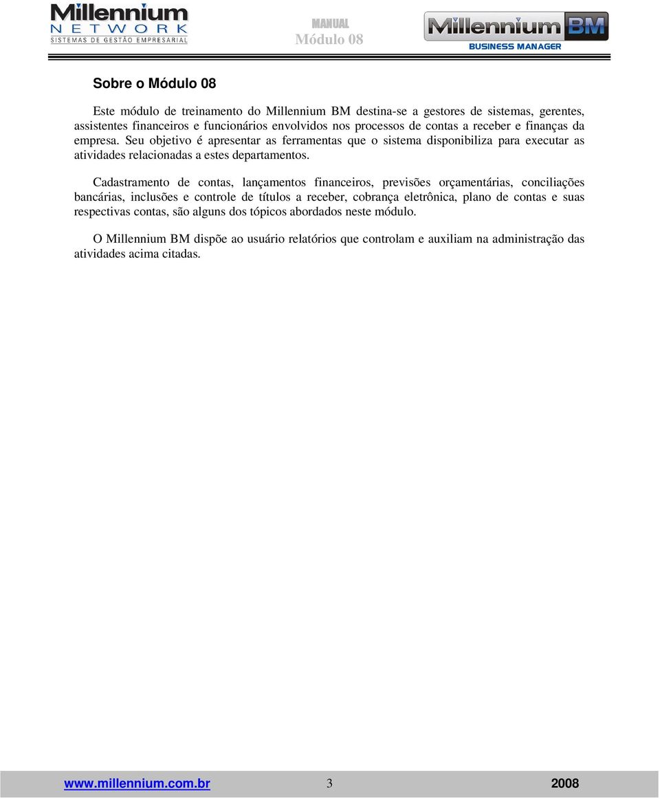 Cadastramento de contas, lançamentos financeiros, previsões orçamentárias, conciliações bancárias, inclusões e controle de títulos a receber, cobrança eletrônica, plano de contas e