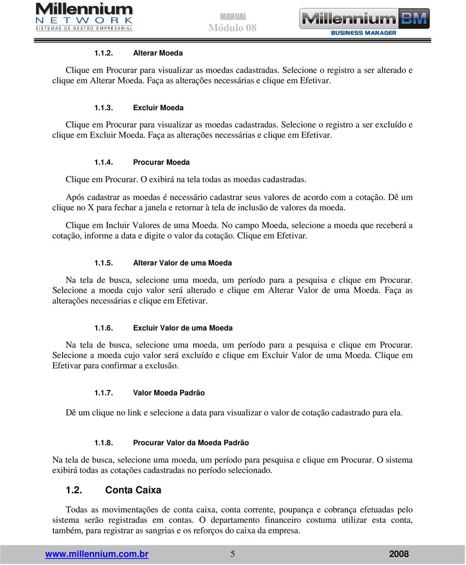 Procurar Moeda Clique em Procurar. O exibirá na tela todas as moedas cadastradas. Após cadastrar as moedas é necessário cadastrar seus valores de acordo com a cotação.