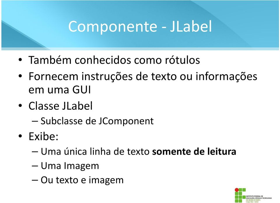 Classe JLabel Subclasse de JComponent Exibe: Uma única