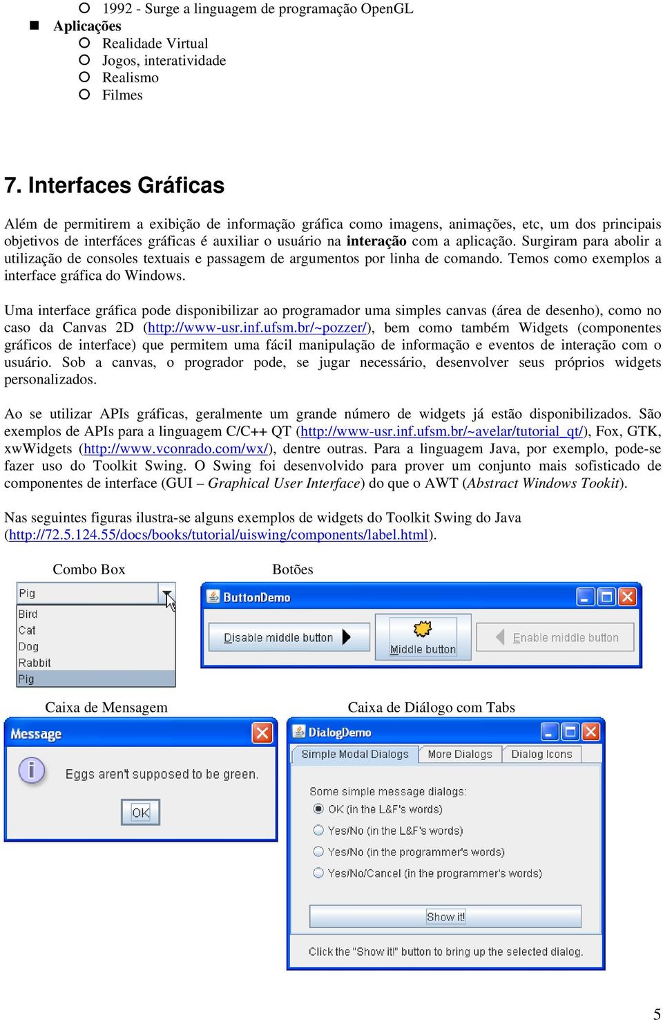 aplicação. Surgiram para abolir a utilização de consoles textuais e passagem de argumentos por linha de comando. Temos como exemplos a interface gráfica do Windows.