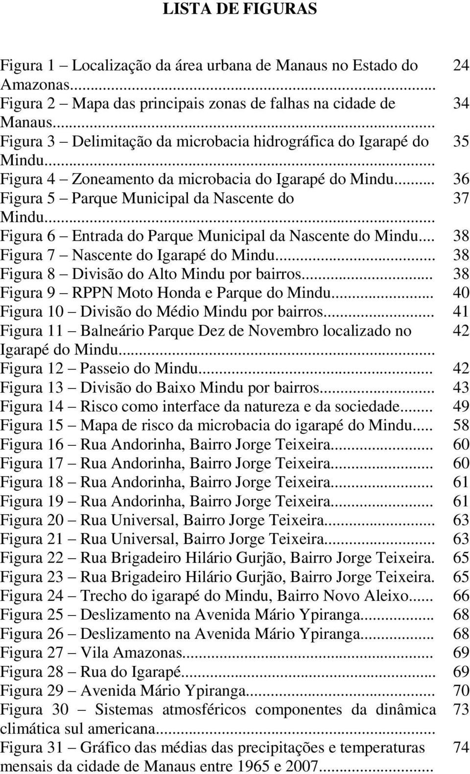 .. Figura 6 Entrada do Parque Municipal da Nascente do Mindu... 38 Figura 7 Nascente do Igarapé do Mindu... 38 Figura 8 Divisão do Alto Mindu por bairros.