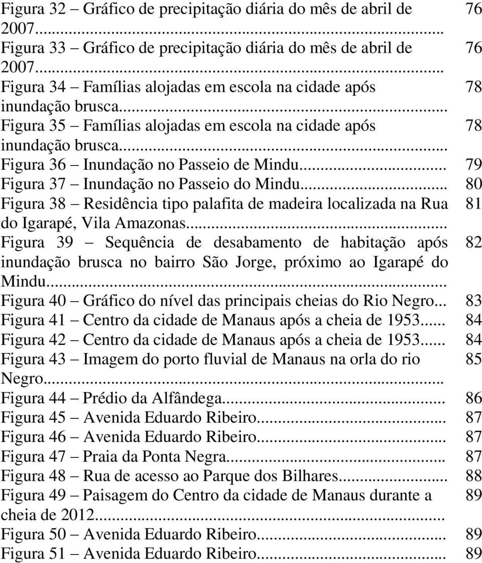 .. 79 Figura 37 Inundação no Passeio do Mindu... 80 Figura 38 Residência tipo palafita de madeira localizada na Rua 81 do Igarapé, Vila Amazonas.