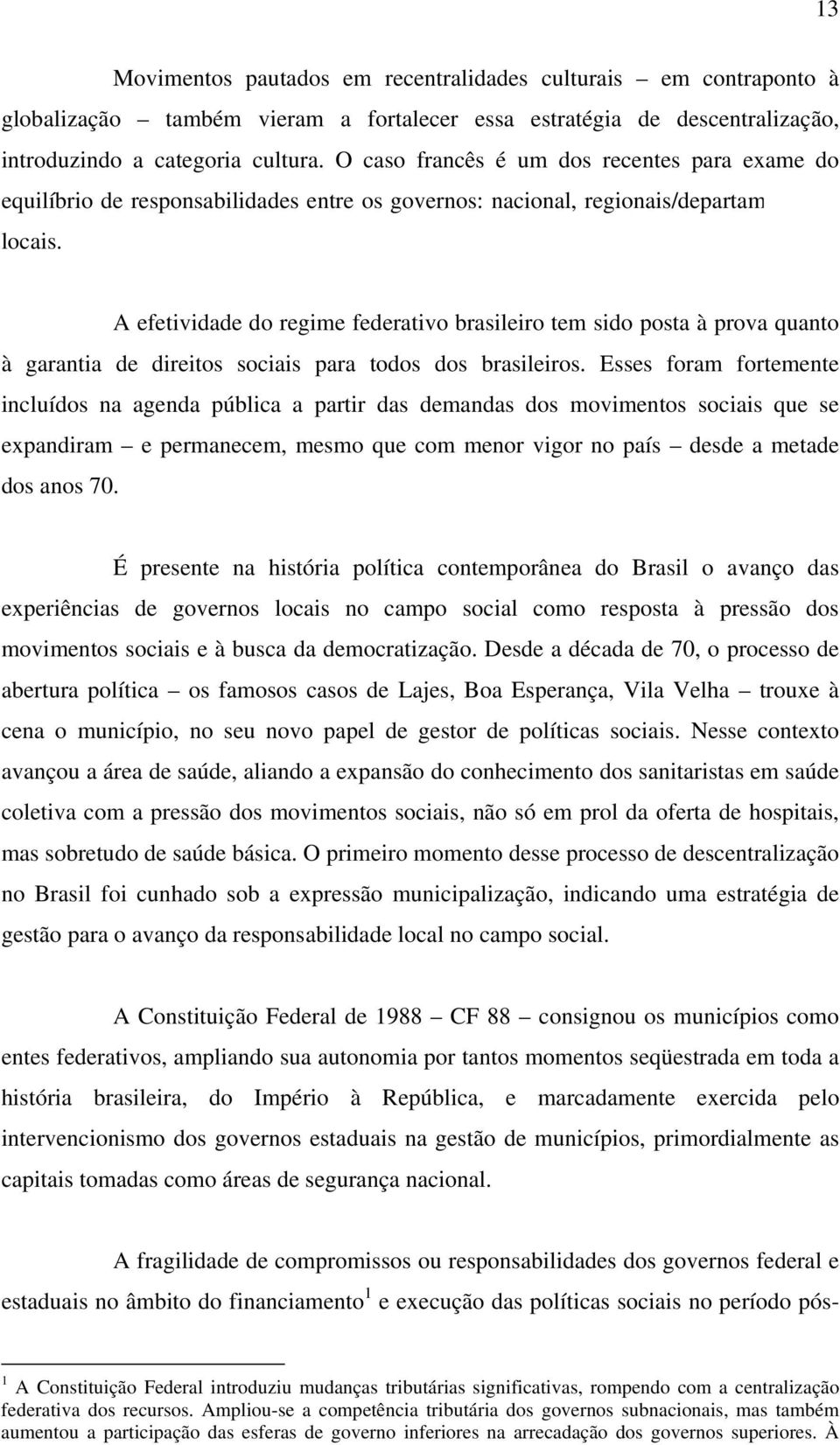 A efetividade do regime federativo brasileiro tem sido posta à prova quanto à garantia de direitos sociais para todos dos brasileiros.