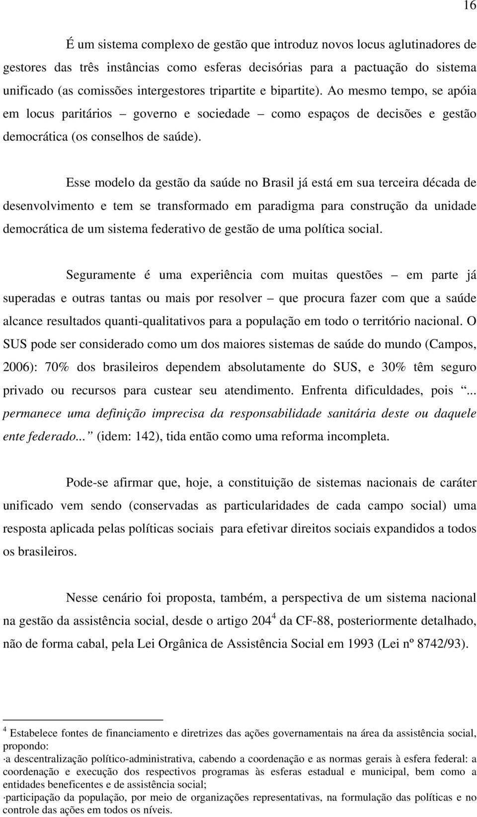 Esse modelo da gestão da saúde no Brasil já está em sua terceira década de desenvolvimento e tem se transformado em paradigma para construção da unidade democrática de um sistema federativo de gestão