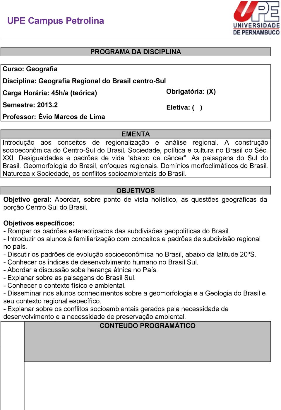 Sociedade, política e cultura no Brasil do Séc. XXI. Desigualdades e padrões de vida abaixo de câncer. As paisagens do Sul do Brasil. Geomorfologia do Brasil, enfoques regionais.