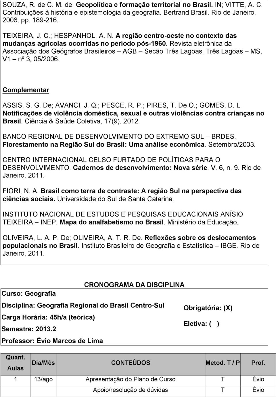 Revista eletrônica da Associação dos Geógrafos Brasileiros AGB Secão Três Lagoas. Três Lagoas MS, V1 nº 3, 05/2006. Complementar ASSIS, S. G. De; AVANCI, J. Q.; PESCE, R. P.; PIRES, T. De O.