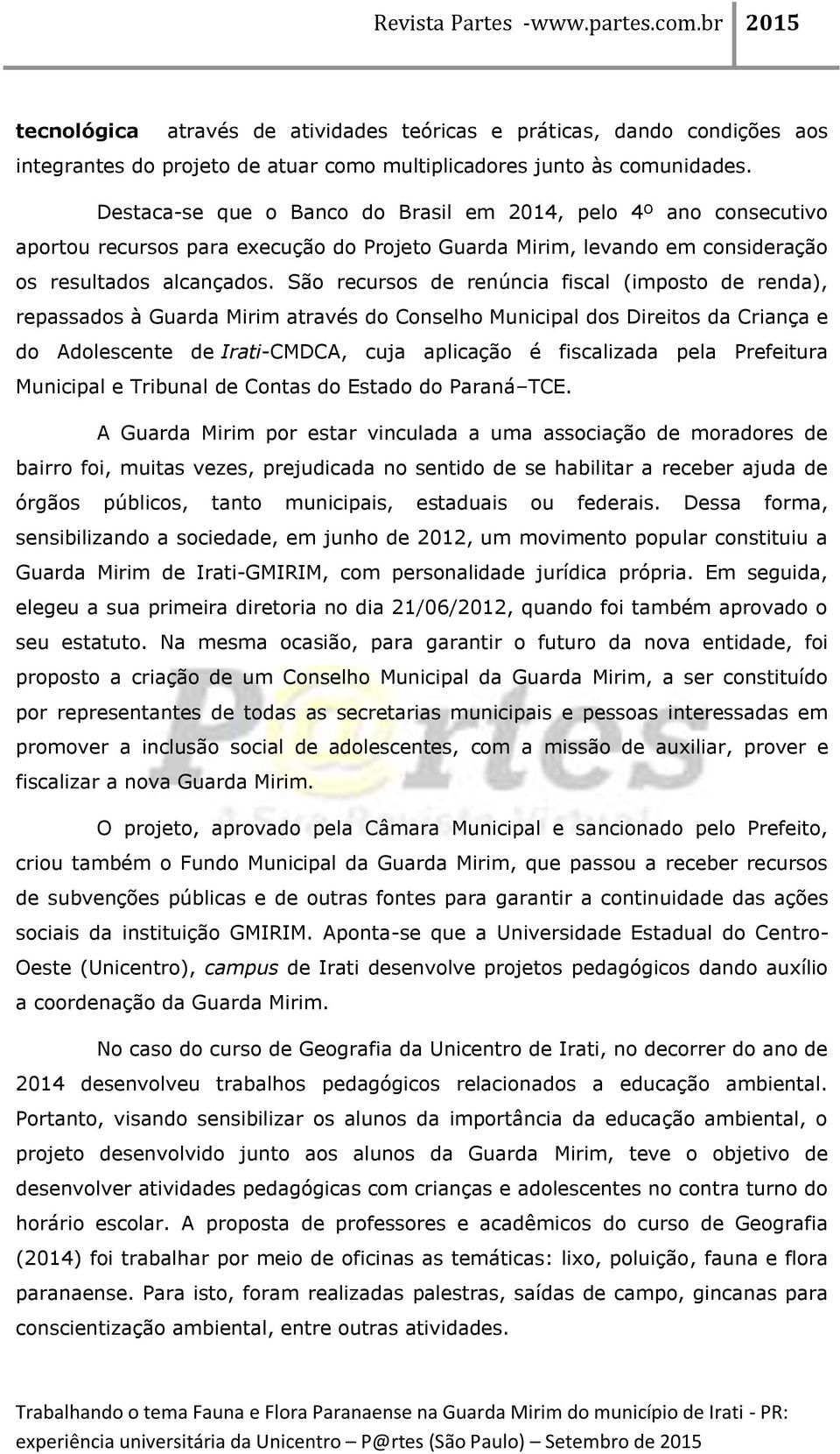 São recursos de renúncia fiscal (imposto de renda), repassados à Guarda Mirim através do Conselho Municipal dos Direitos da Criança e do Adolescente de Irati-CMDCA, cuja aplicação é fiscalizada pela