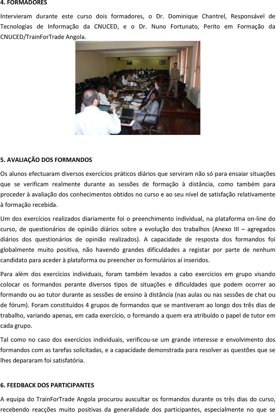 AVALIAÇÃO DOS FORMANDOS Os alunos efectuaram diversos exercícios práticos diários que serviram não só para ensaiar situações que se verificam realmente durante as sessões de formação à distância,