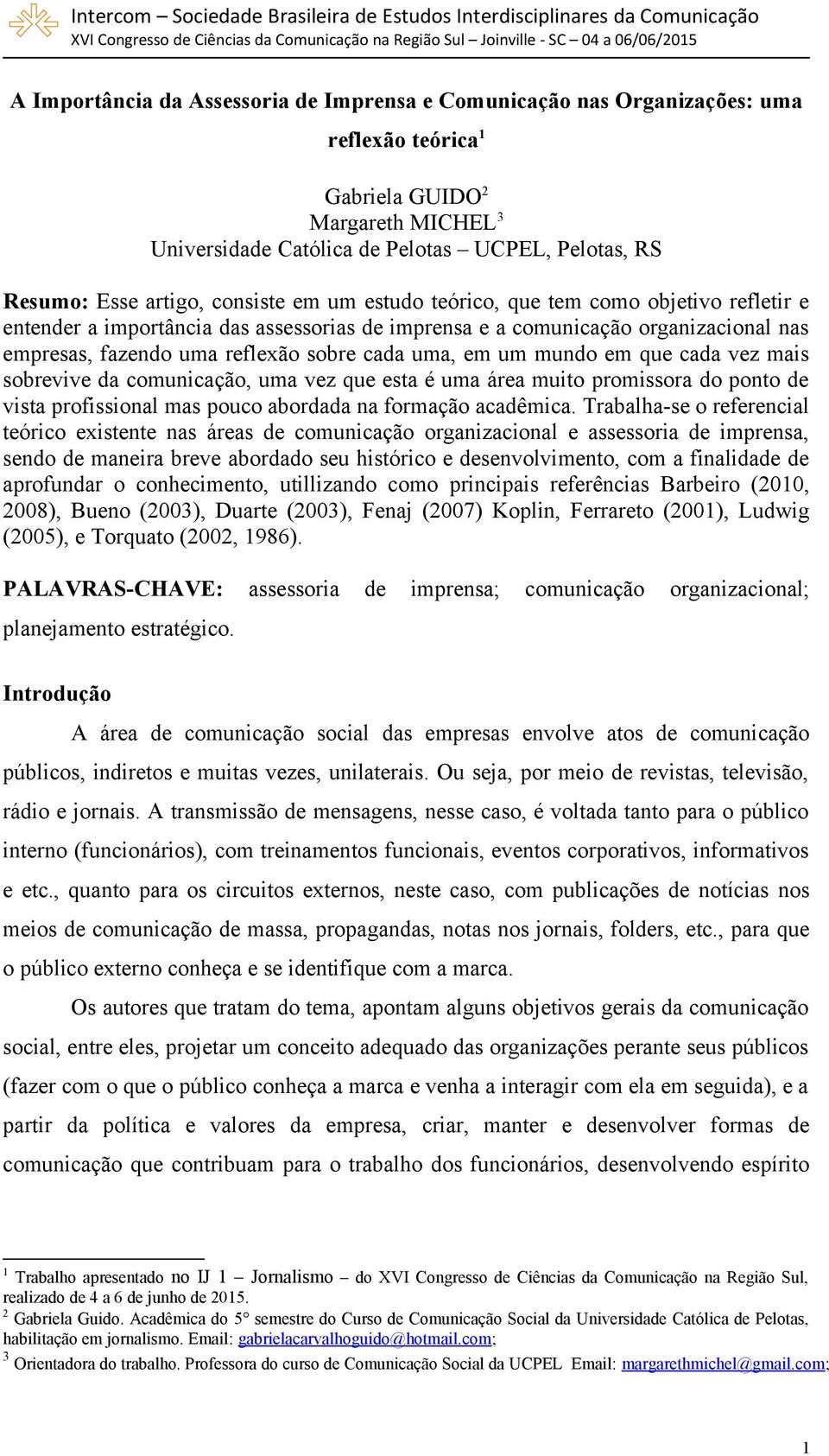 uma, em um mundo em que cada vez mais sobrevive da comunicação, uma vez que esta é uma área muito promissora do ponto de vista profissional mas pouco abordada na formação acadêmica.