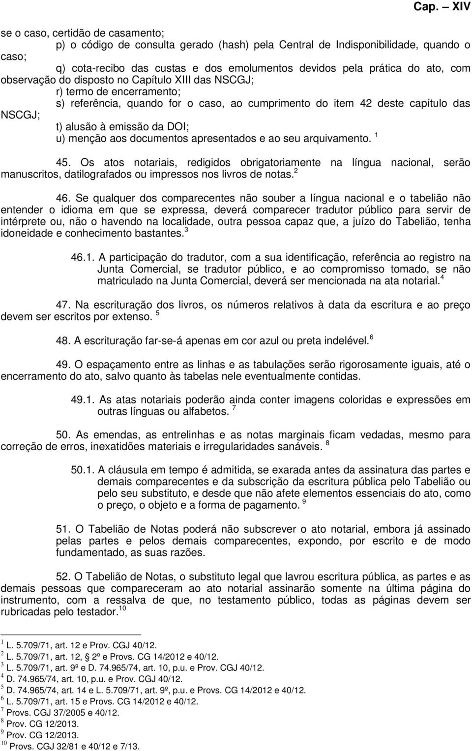 menção aos documentos apresentados e ao seu arquivamento. 1 45. Os atos notariais, redigidos obrigatoriamente na língua nacional, serão manuscritos, datilografados ou impressos nos livros de notas.