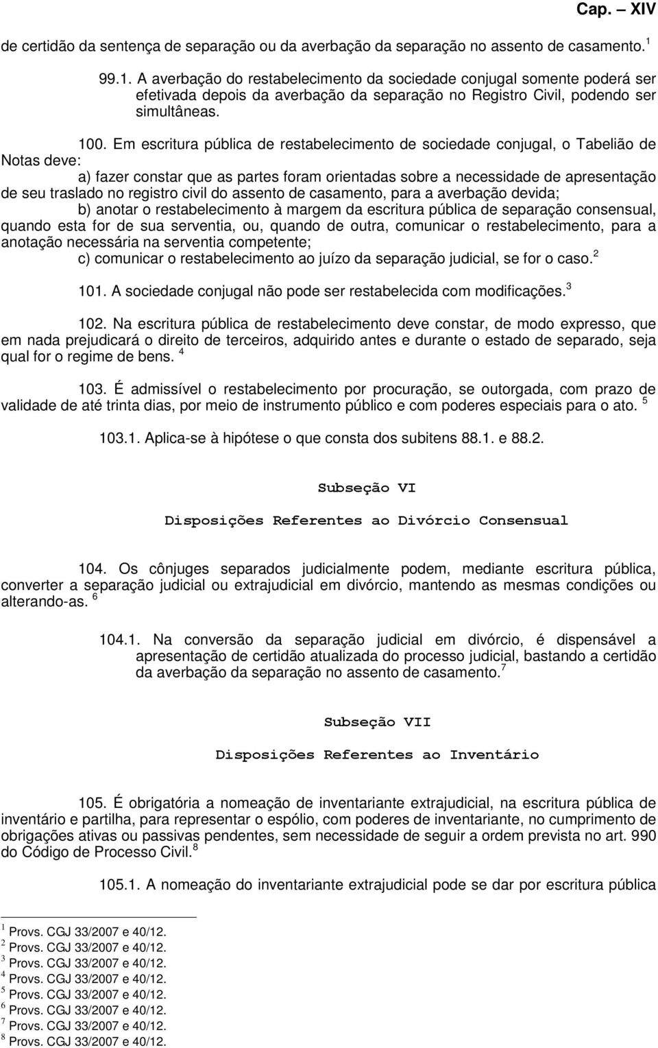 Em escritura pública de restabelecimento de sociedade conjugal, o Tabelião de Notas deve: a) fazer constar que as partes foram orientadas sobre a necessidade de apresentação de seu traslado no