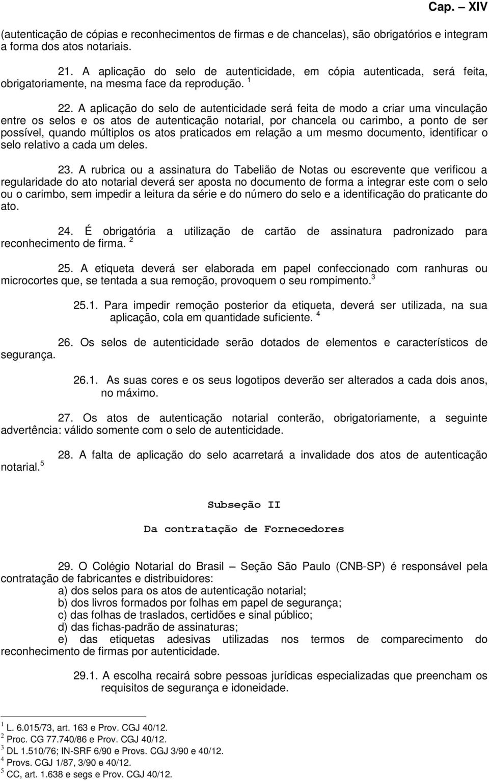 A aplicação do selo de autenticidade será feita de modo a criar uma vinculação entre os selos e os atos de autenticação notarial, por chancela ou carimbo, a ponto de ser possível, quando múltiplos os