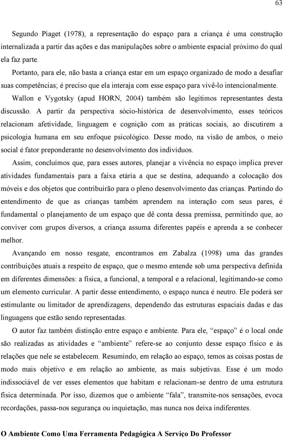 Wallon e Vygotsky (apud HORN, 2004) também são legítimos representantes desta discussão.