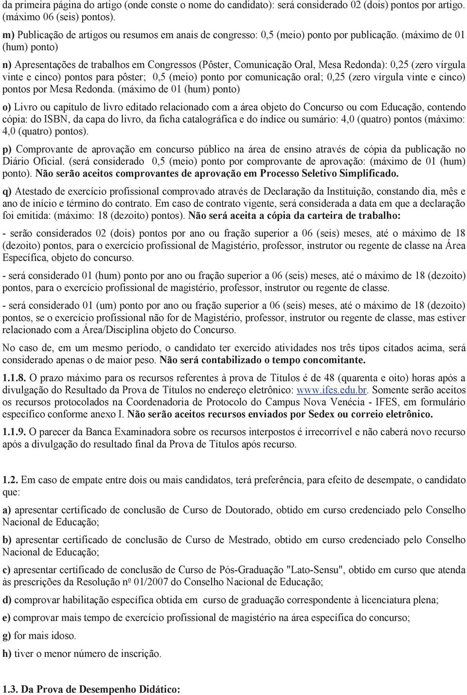 (máximo de 01 (hum) ponto) n) Apresentações de trabalhos em Congressos (Pôster, Comunicação Oral, Mesa Redonda): 0,25 (zero vírgula vinte e cinco) pontos para pôster; 0,5 (meio) ponto por comunicação