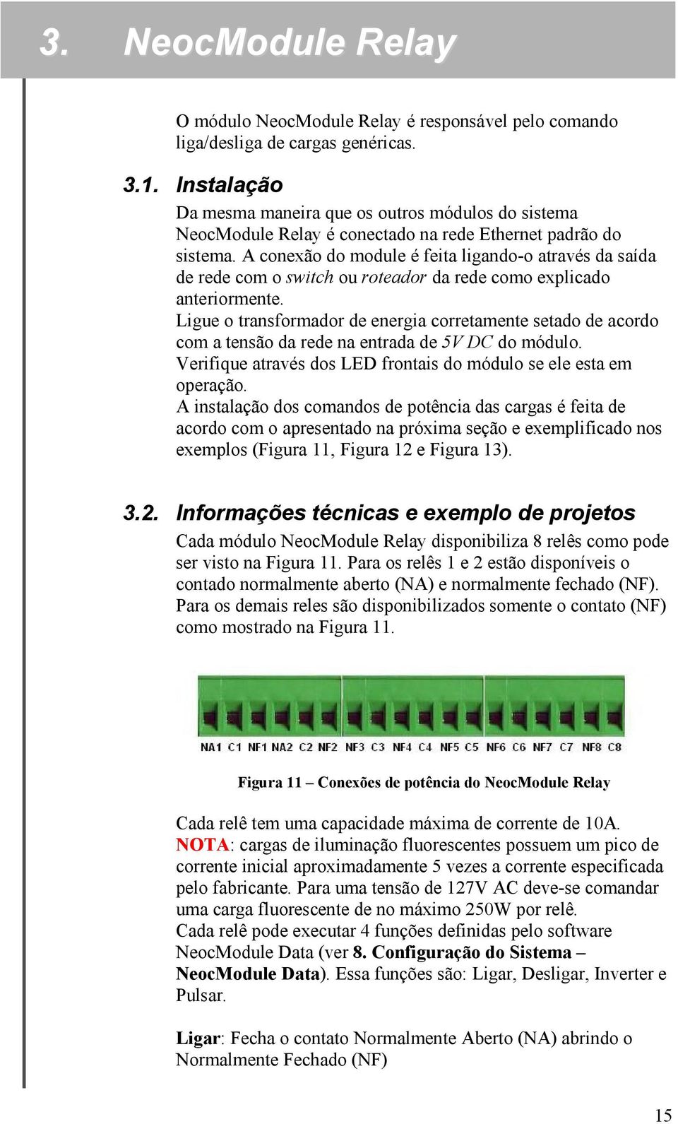 A conexão do module é feita ligando-o através da saída de rede com o switch ou roteador da rede como explicado anteriormente.