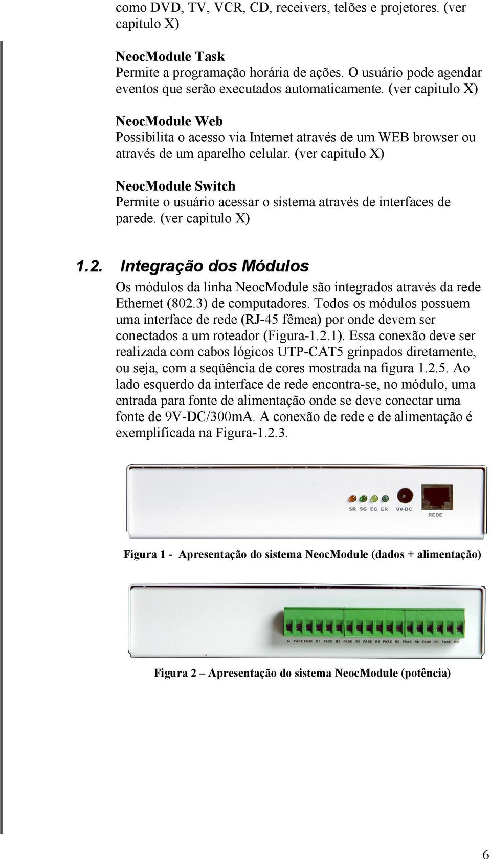 (ver capitulo X) NeocModule Switch Permite o usuário acessar o sistema através de interfaces de parede. (ver capitulo X) 1.2.