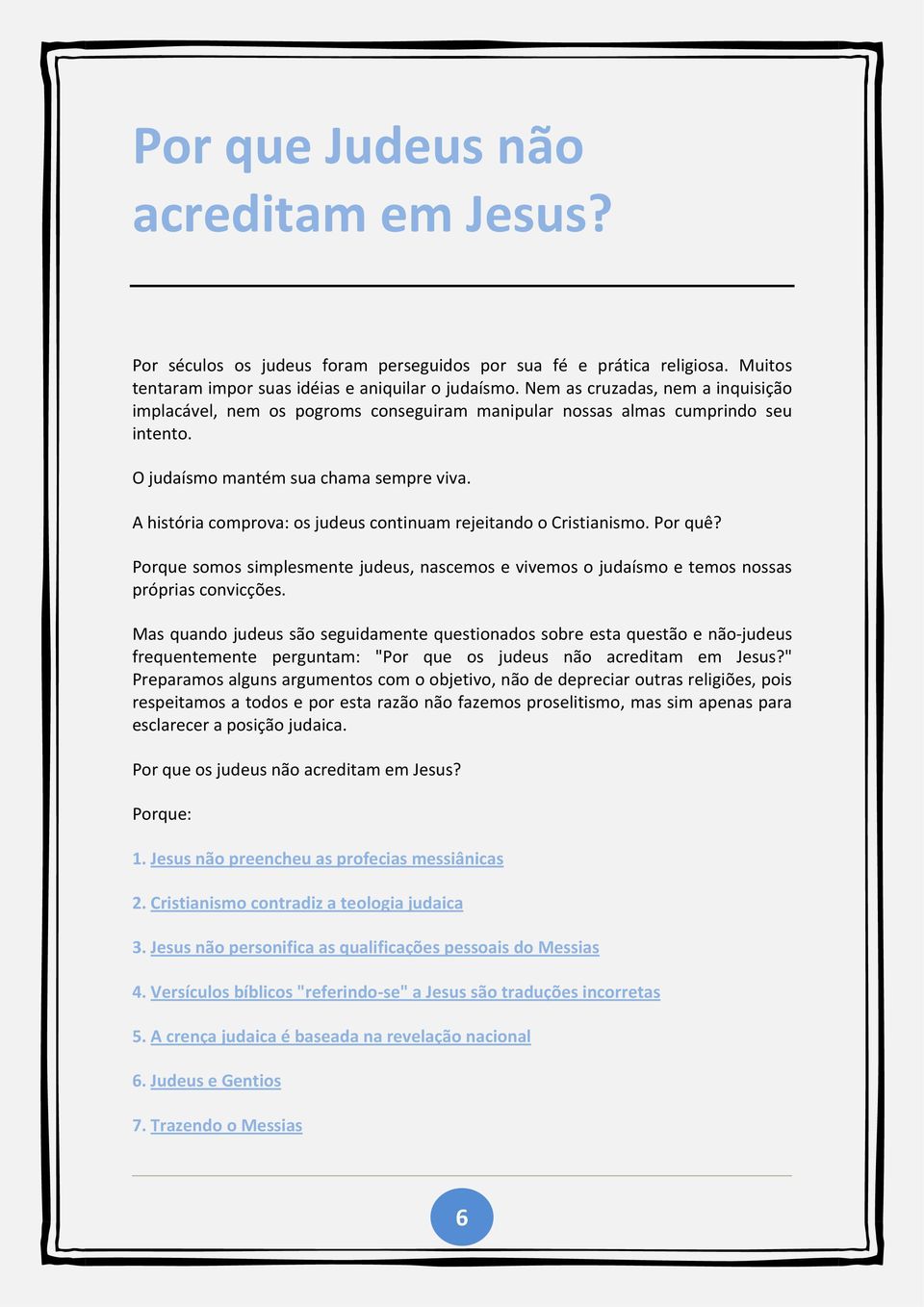 A história comprova: os judeus continuam rejeitando o Cristianismo. Por quê? Porque somos simplesmente judeus, nascemos e vivemos o judaísmo e temos nossas próprias convicções.