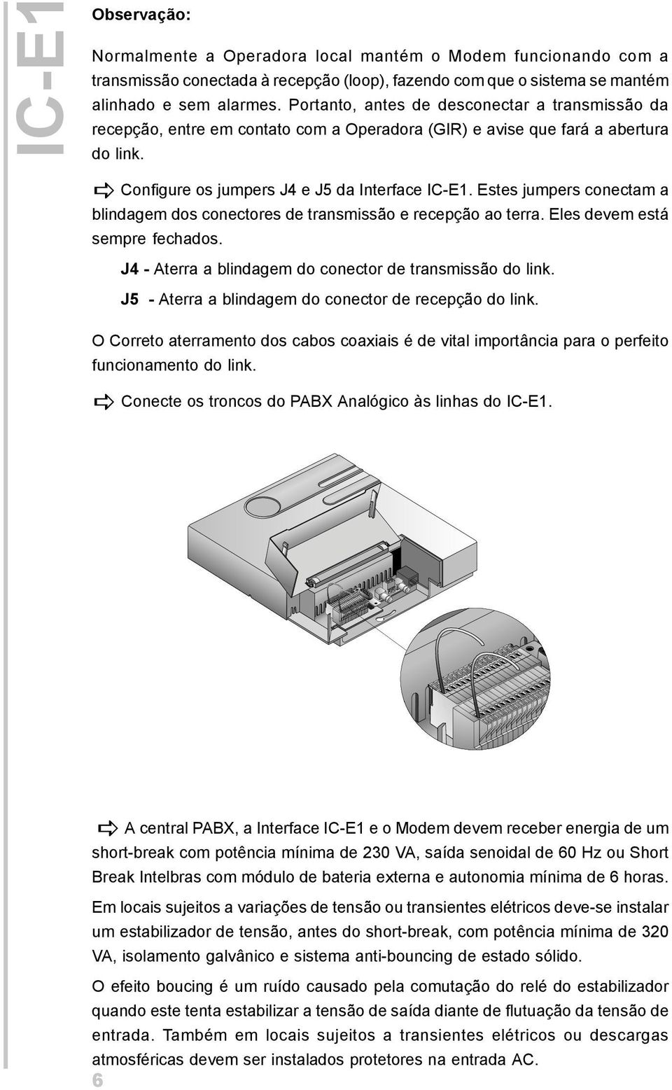 Estes jumpers conectam a blindagem dos conectores de transmissão e recepção ao terra. Eles devem está sempre fechados. J4 - Aterra a blindagem do conector de transmissão do link.