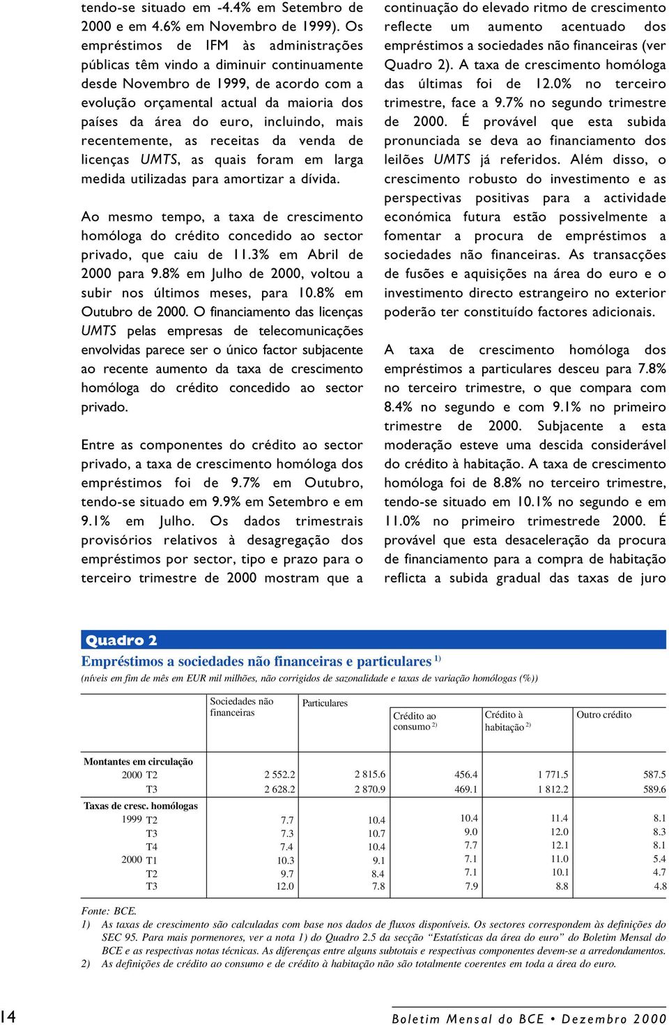 incluindo, mais recentemente, as receitas da venda de licenças UMTS, as quais foram em larga medida utilizadas para amortizar a dívida.